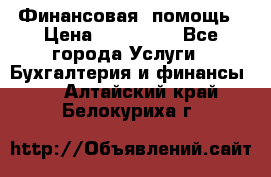 Финансовая  помощь › Цена ­ 100 000 - Все города Услуги » Бухгалтерия и финансы   . Алтайский край,Белокуриха г.
